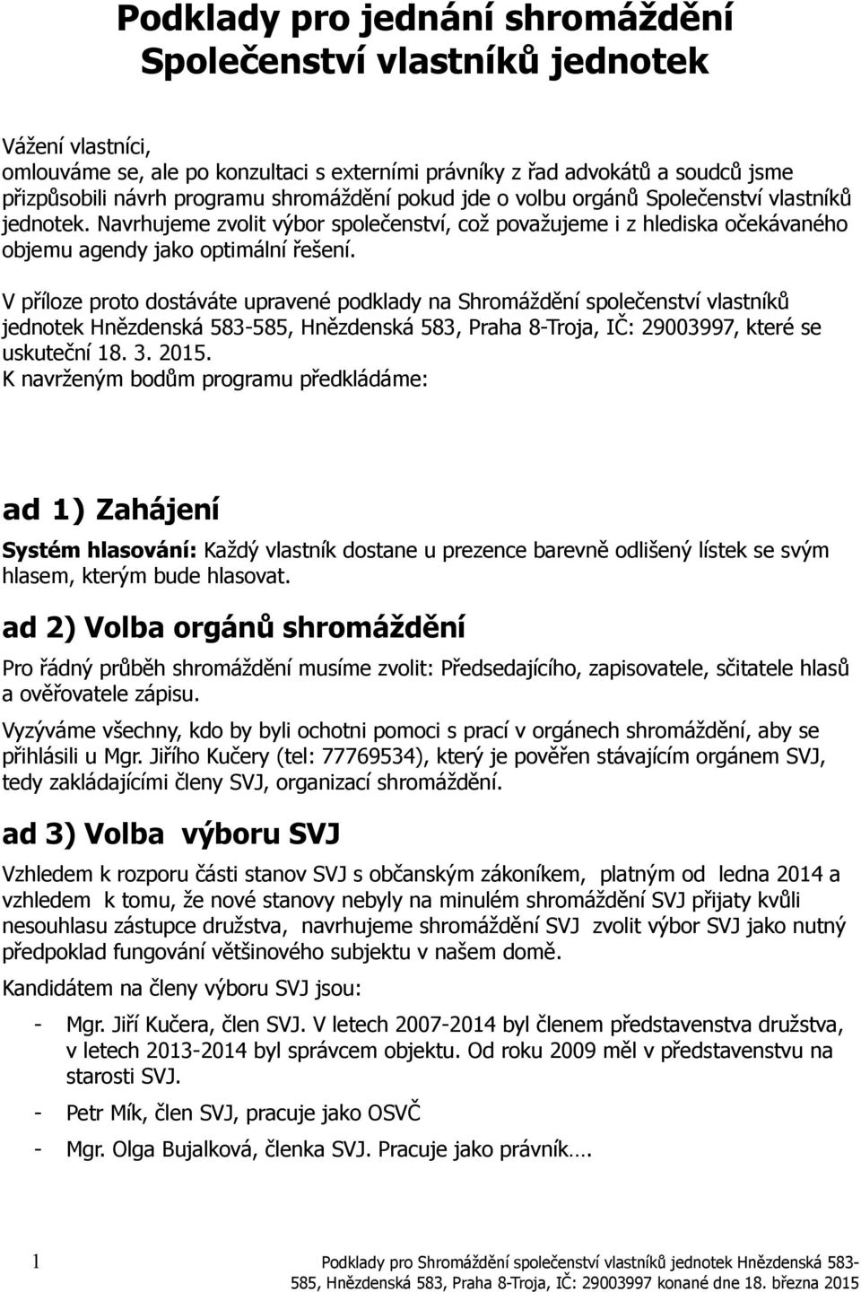 V příloze proto dostáváte upravené podklady na Shromáždění společenství vlastníků jednotek Hnězdenská 583-585, Hnězdenská 583, Praha 8-Troja, IČ: 29003997, které se uskuteční 18. 3. 2015.