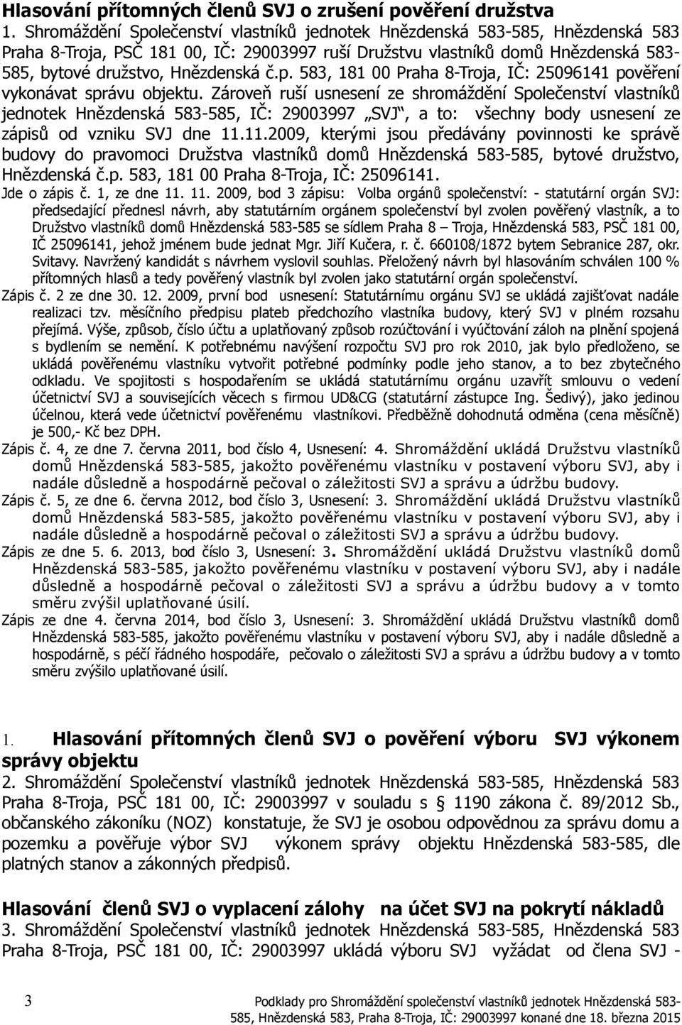 11.2009, kterými jsou předávány povinnosti ke správě budovy do pravomoci Družstva vlastníků domů Hnězdenská 583-585, bytové družstvo, Hnězdenská č.p. 583, 181 00 Praha 8-Troja, IČ: 25096141.