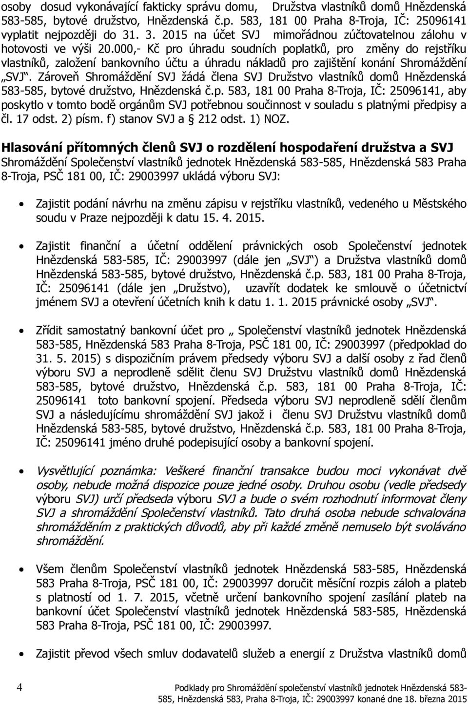 000,- Kč pro úhradu soudních poplatků, pro změny do rejstříku vlastníků, založení bankovního účtu a úhradu nákladů pro zajištění konání Shromáždění SVJ.