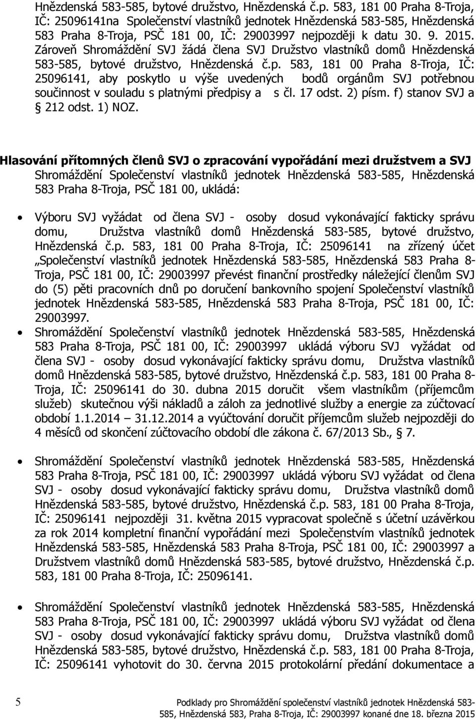 583, 181 00 Praha 8-Troja, IČ: 25096141, aby poskytlo u výše uvedených bodů orgánům SVJ potřebnou součinnost v souladu s platnými předpisy a s čl. 17 odst. 2) písm. f) stanov SVJ a 212 odst. 1) NOZ.