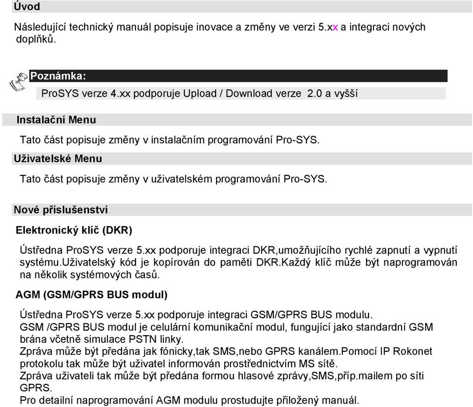 Nové příslušenství Elektronický klíč (DKR) Ústředna ProSYS verze 5.xx podporuje integraci DKR,umožňujícího rychlé zapnutí a vypnutí systému.uživatelský kód je kopírován do paměti DKR.