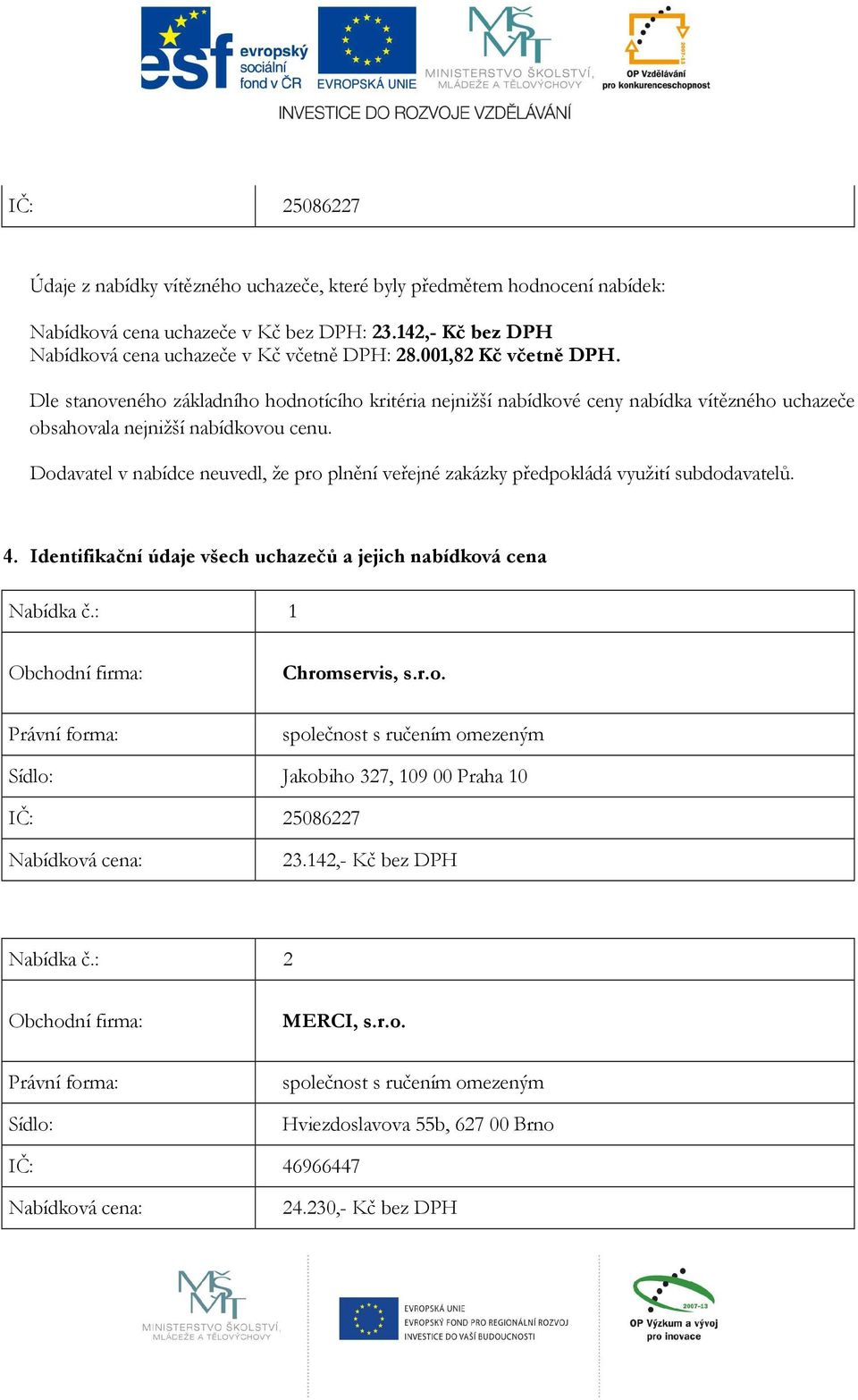 Dle stanoveného základního hodnotícího kritéria nejnižší nabídkové ceny nabídka vítězného uchazeče obsahovala nejnižší nabídkovou cenu.