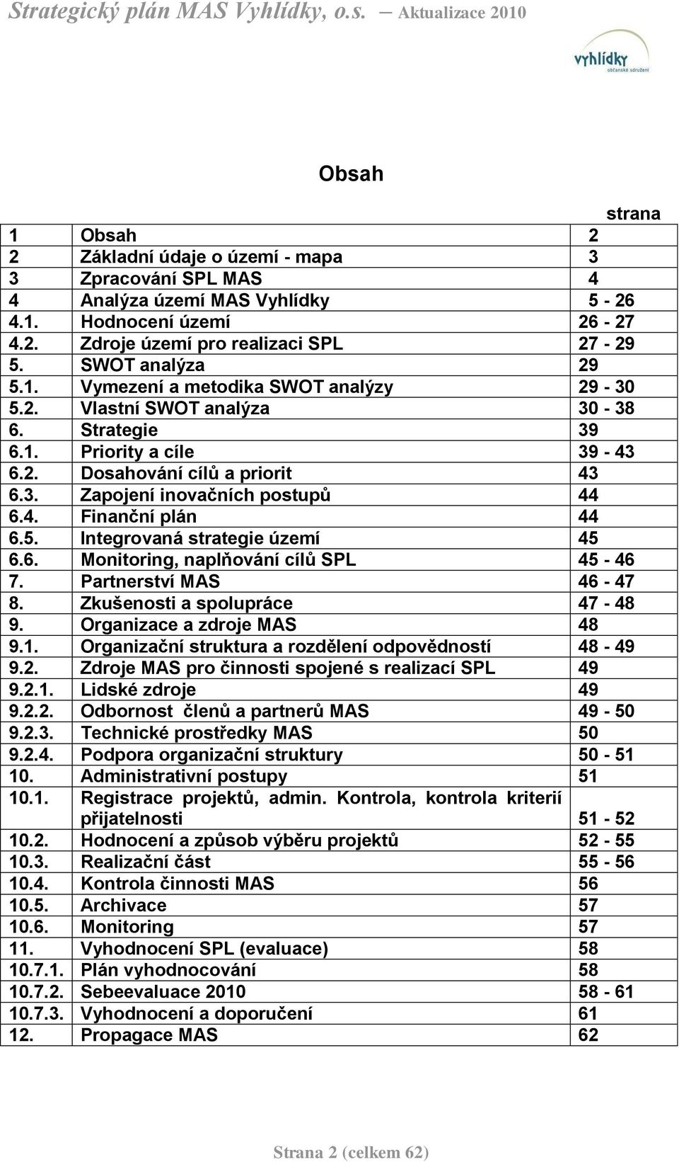4. Finanční plán 44 6.5. Integrovaná strategie území 45 6.6. Monitoring, naplňování cílů SPL 45-46 7. Partnerství MAS 46-47 8. Zkušenosti a spolupráce 47-48 9. Organizace a zdroje MAS 48 9.1.