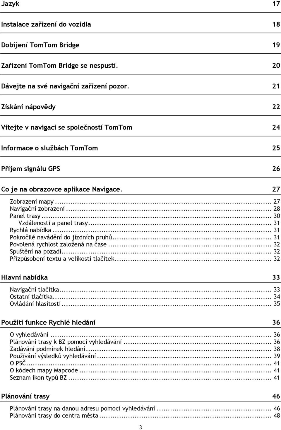 .. 28 Panel trasy... 30 Vzdálenosti a panel trasy... 31 Rychlá nabídka... 31 Pokročilé navádění do jízdních pruhů... 31 Povolená rychlost založená na čase... 32 Spuštění na pozadí.