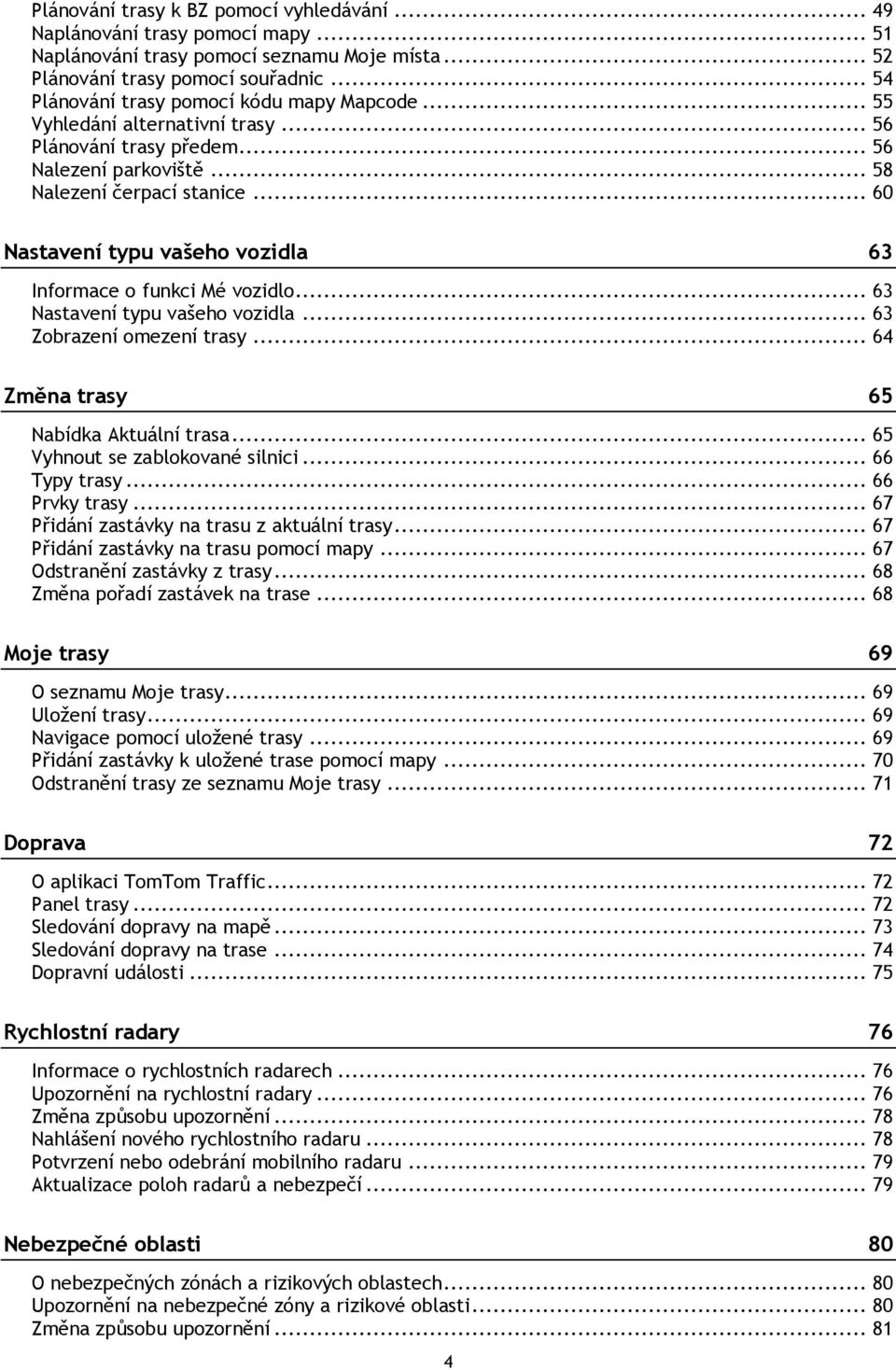 .. 60 Nastavení typu vašeho vozidla 63 Informace o funkci Mé vozidlo... 63 Nastavení typu vašeho vozidla... 63 Zobrazení omezení trasy... 64 Změna trasy 65 Nabídka Aktuální trasa.