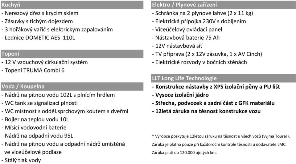 cirkulační systém - Elektrické rozvody v bočních stěnách - Topení TRUMA Combi 6 LLT Long Life Technologie Voda / Koupelna - Konstrukce nástavby z XPS izolační pěny a PU lišt - Nádrž na pitnou vodu