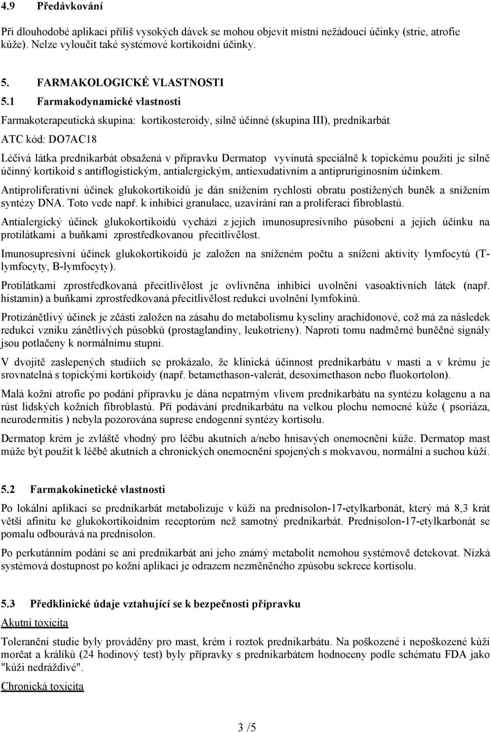 1 Farmakodynamické vlastnosti Farmakoterapeutická skupina: kortikosteroidy, silně účinné (skupina III), prednikarbát ATC kód: DO7AC18 Léčivá látka prednikarbát obsažená v přípravku Dermatop vyvinutá