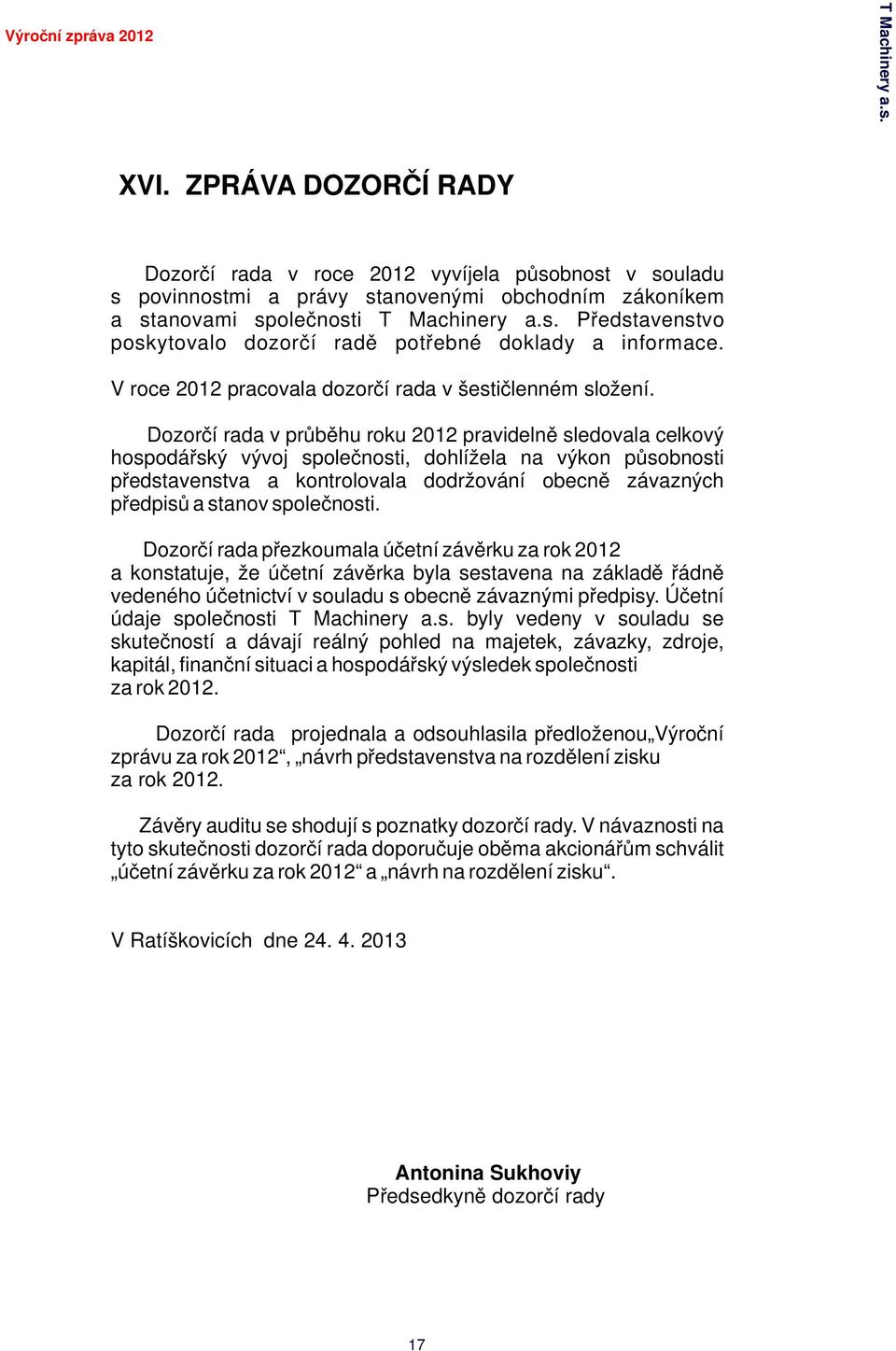 Dozorčí rada v průběhu roku 2012 pravidelně sledovala celkový hospodářský vývoj společnosti, dohlížela na výkon působnosti představenstva a kontrolovala dodržování obecně závazných předpisů a stanov