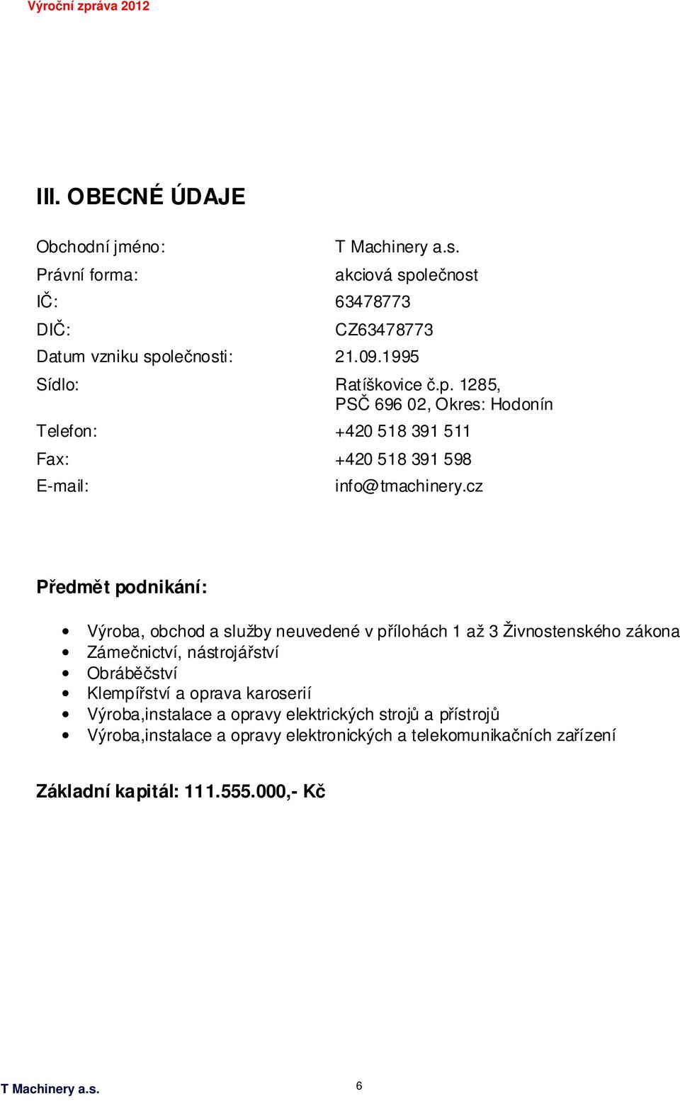 cz Předmět podnikání: Výroba, obchod a služby neuvedené v přílohách 1 až 3 Živnostenského zákona Zámečnictví, nástrojářství Obráběčství Klempířství