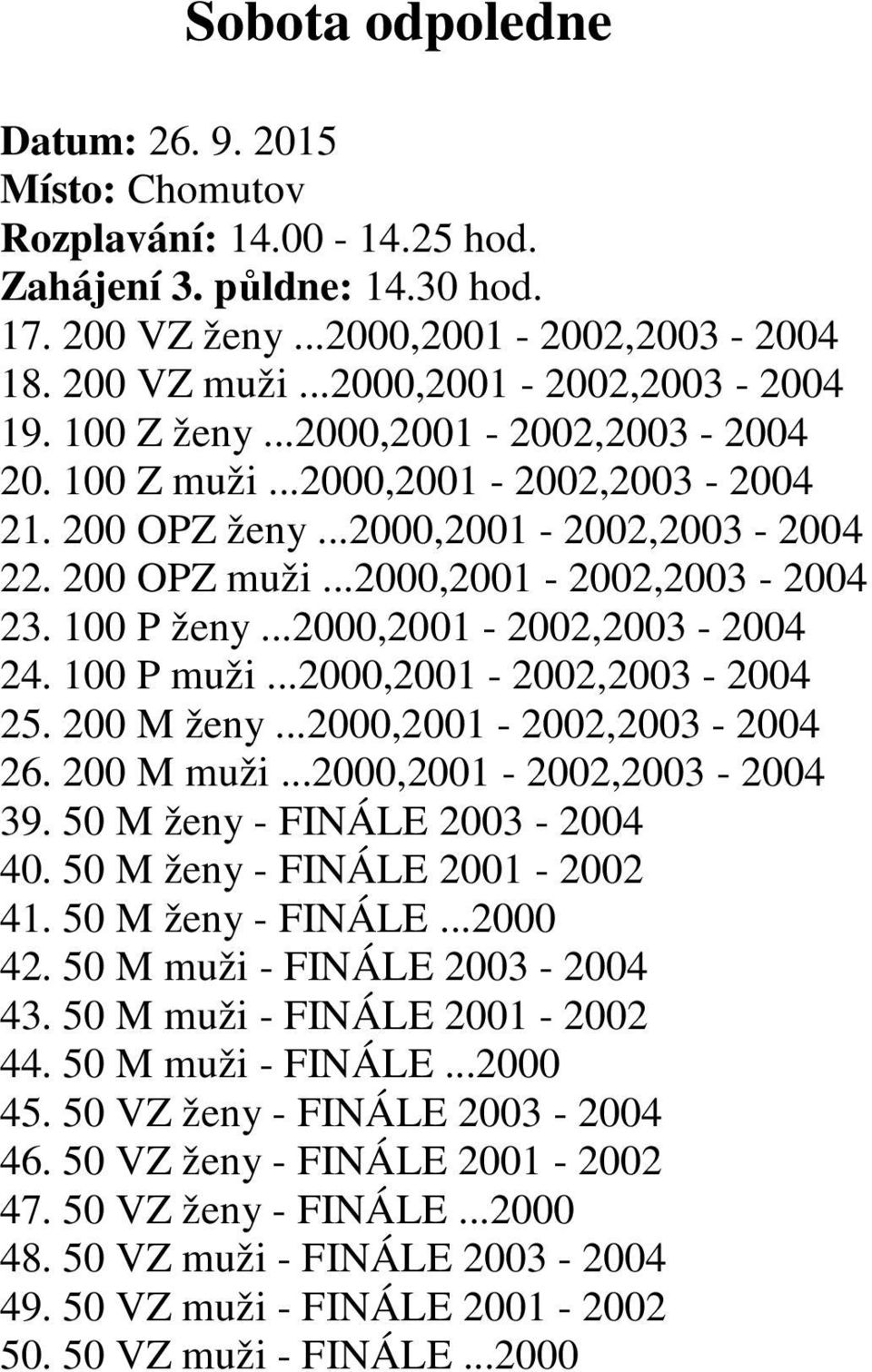 ..2000,2001-2002,2003-2004 24. 100 P muži...2000,2001-2002,2003-2004 25. 200 M ženy...2000,2001-2002,2003-2004 26. 200 M muži...2000,2001-2002,2003-2004 39. 50 M ženy - FINÁLE 2003-2004 40.