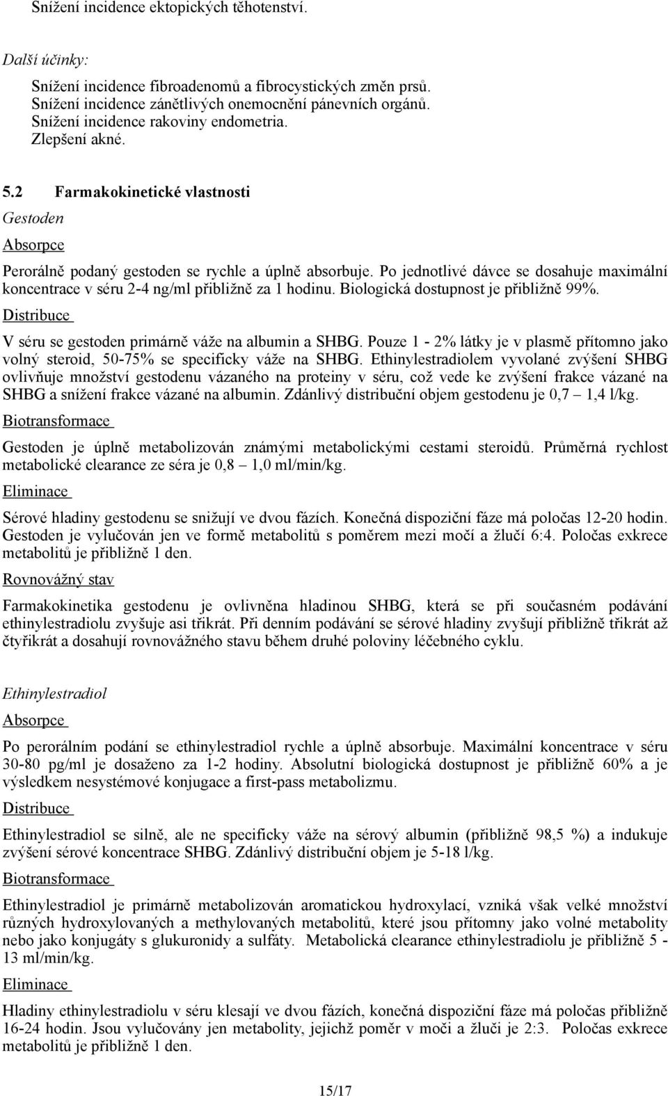 Po jednotlivé dávce se dosahuje maximální koncentrace v séru 2-4 ng/ml přibližně za 1 hodinu. Biologická dostupnost je přibližně 99%. Distribuce V séru se gestoden primárně váže na albumin a SHBG.