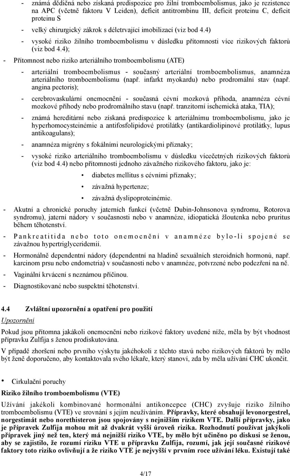 4); - Přítomnost nebo riziko arteriálního tromboembolismu (ATE) - arteriální tromboembolismus - současný arteriální tromboembolismus, anamnéza arteriálního tromboembolismu (např.