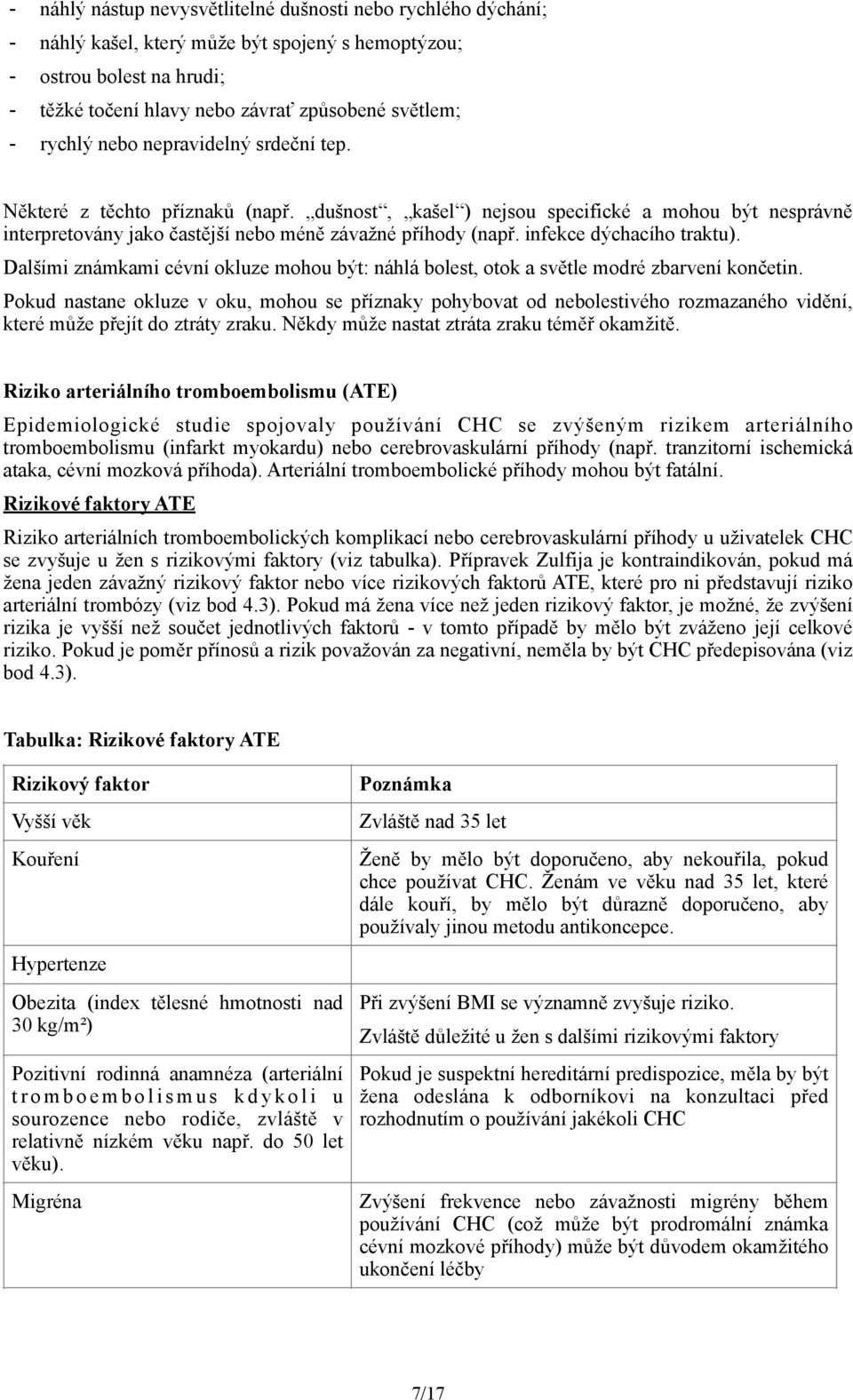 infekce dýchacího traktu). Dalšími známkami cévní okluze mohou být: náhlá bolest, otok a světle modré zbarvení končetin.