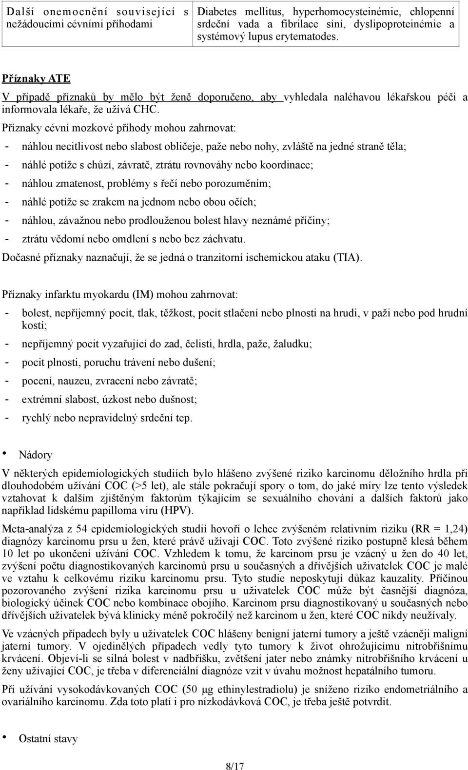 Příznaky cévní mozkové příhody mohou zahrnovat: - náhlou necitlivost nebo slabost obličeje, paže nebo nohy, zvláště na jedné straně těla; - náhlé potíže s chůzí, závratě, ztrátu rovnováhy nebo