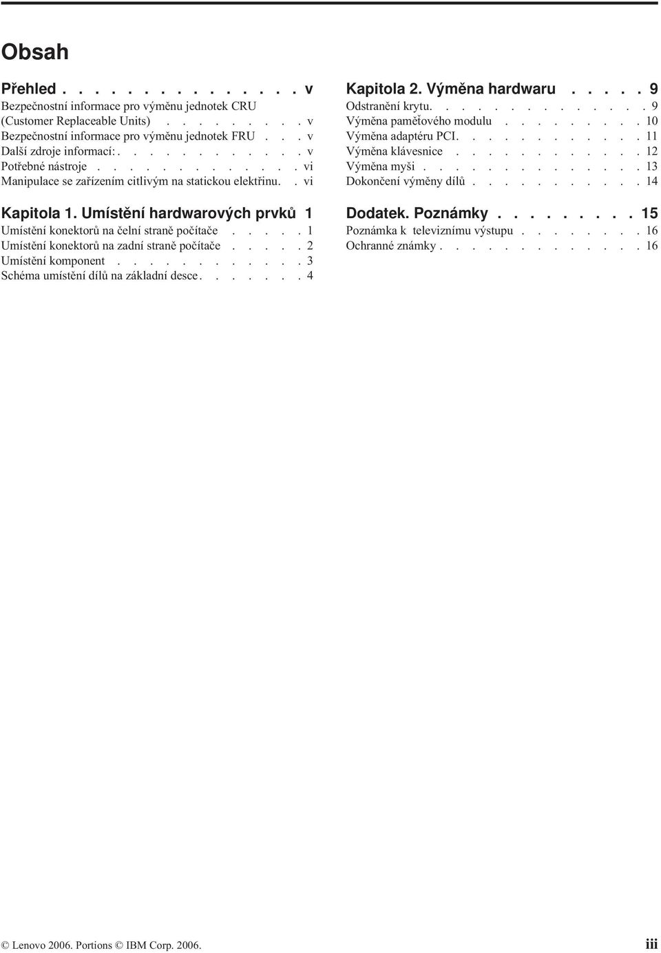 ....1 Umístění konektorů na zadní straně počítače.....2 Umístění komponent............3 Schéma umístění dílů na základní desce.......4 Kapitola 2. Výměna hardwaru..... 9 Odstranění krytu.