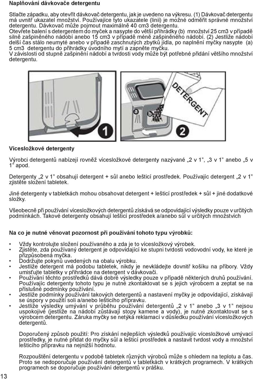 Otevřete balení s detergentem do myček a nasypte do větší přihrádky (b) množství 25 cm3 v případě silně zašpiněného nádobí anebo 15 cm3 v případě méně zašpiněného nádobí.