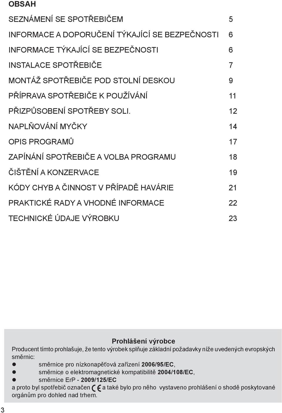 12 NAPLŇOVÁNÍ MYČKy 14 OPIS PROGRAMů 17 ZAPÍNÁNÍ SPOTŘEBIČE A VOLBA PROGRAMU 18 ČIŠTĚNÍ A KONZERVACE 19 KÓDY CHYB A ČINNOST V PŘÍPADĚ HAVÁRIE 21 PRAKTICKÉ RADY A VHODNÉ INFORMACE 22 Technické údaje