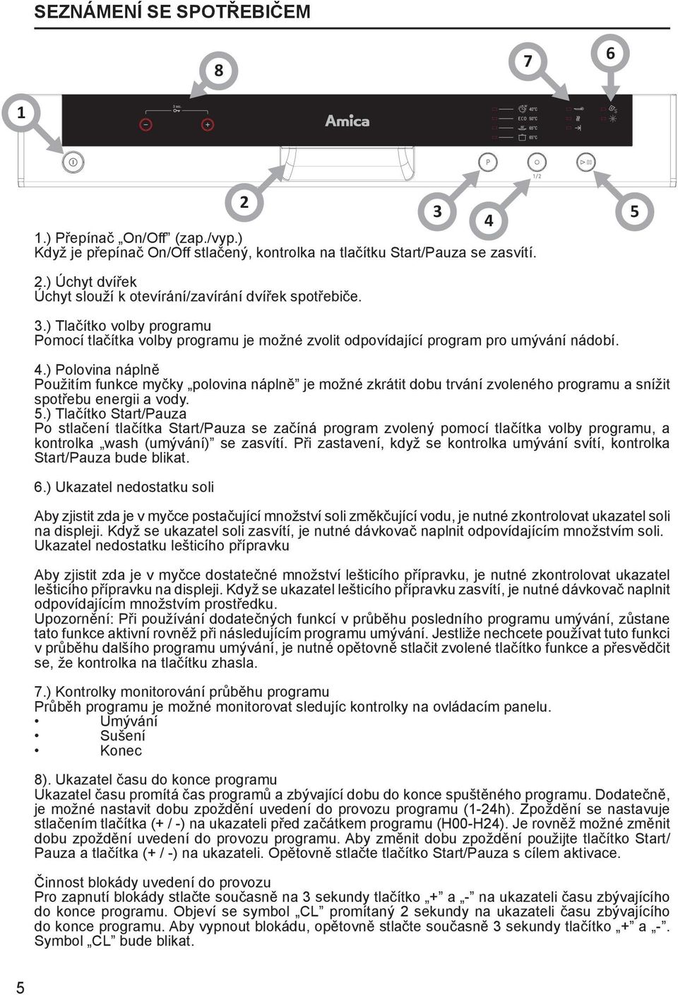 ) Polovina náplně Použitím funkce myčky polovina náplně je možné zkrátit dobu trvání zvoleného programu a snížit spotřebu energii a vody. 5.