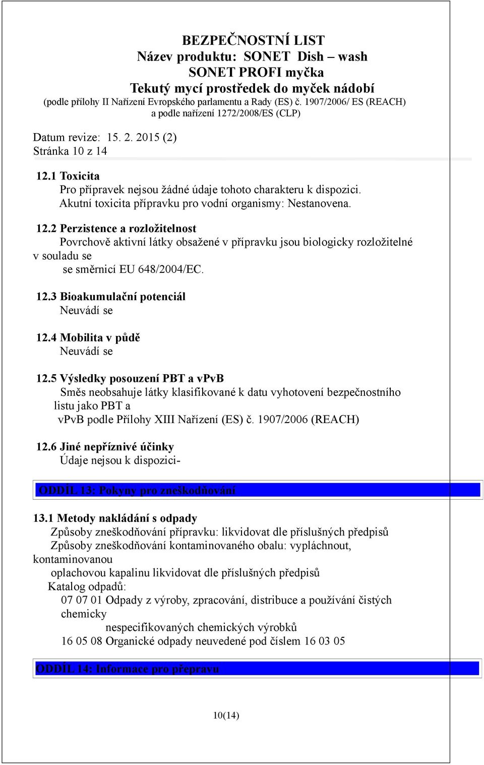 5 Výsledky posouzení PBT a vpvb Směs neobsahuje látky klasifikované k datu vyhotovení bezpečnostního listu jako PBT a vpvb podle Přílohy XIII Nařízení (ES) č. 1907/2006 (REACH) 12.