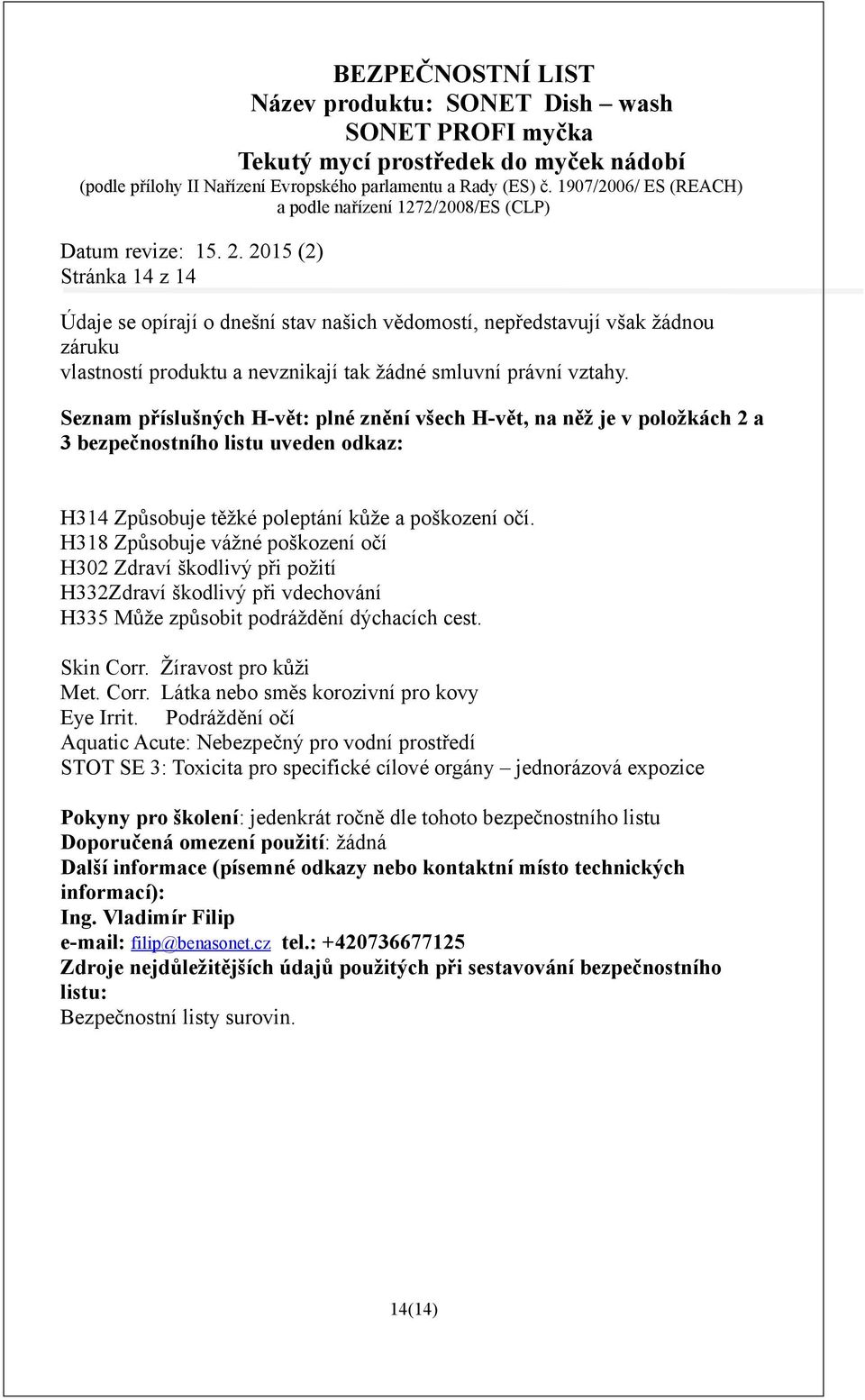 H318 Způsobuje vážné poškození očí H302 Zdraví škodlivý při požití H332Zdraví škodlivý při vdechování H335 Může způsobit podráždění dýchacích cest. Skin Corr.