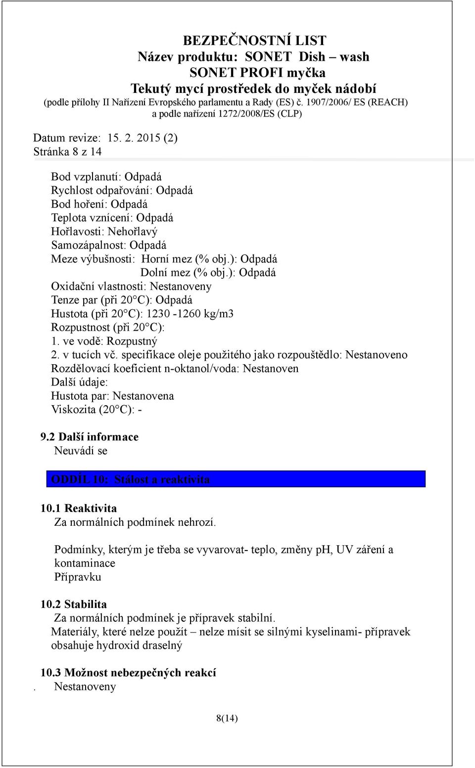 specifikace oleje použitého jako rozpouštědlo: Nestanoveno Rozdělovací koeficient n-oktanol/voda: Nestanoven Další údaje: Hustota par: Nestanovena Viskozita (20 C): - 9.