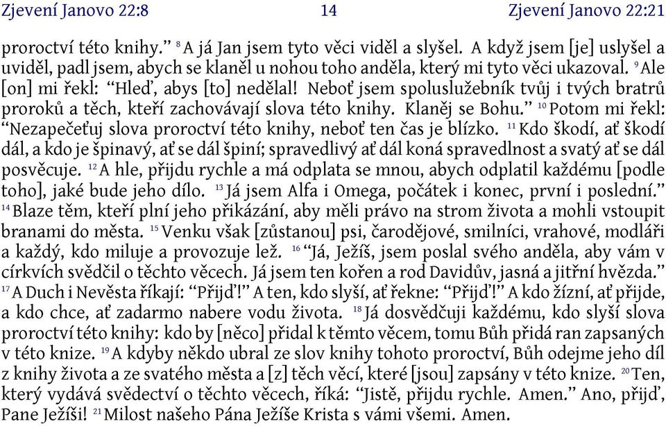 Neboť jsem spoluslužebník tvůj i tvých bratrů proroků a těch, kteří zachovávají slova této knihy. Klaněj se Bohu. 0 Potom mi řekl: Nezapečeťuj slova proroctví této knihy, neboť ten čas je blízko.