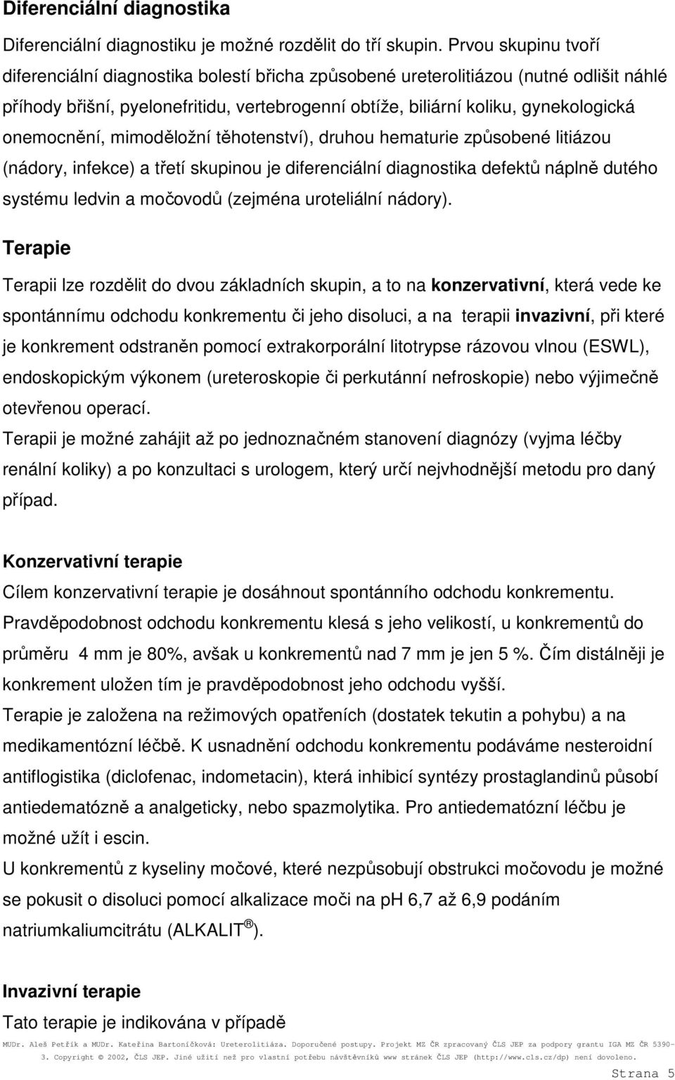 onemocnění, mimoděložní těhotenství), druhou hematurie způsobené litiázou (nádory, infekce) a třetí skupinou je diferenciální diagnostika defektů náplně dutého systému ledvin a močovodů (zejména