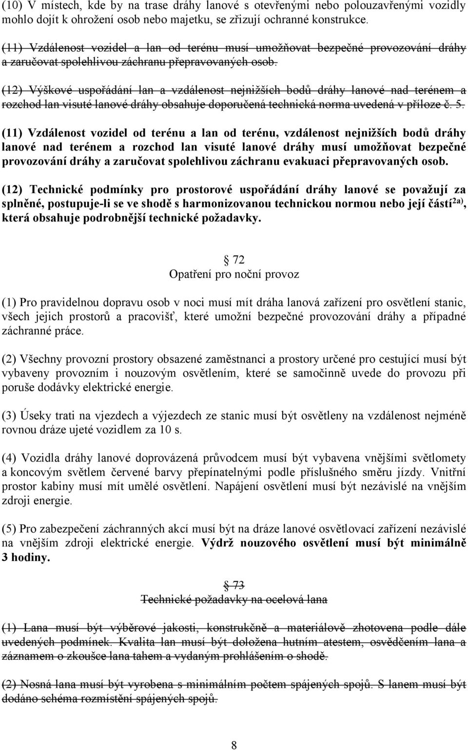 (12) Výškové uspořádání lan a vzdálenost nejnižších bodů dráhy lanové nad terénem a rozchod lan visuté lanové dráhy obsahuje doporučená technická norma uvedená v příloze č. 5.