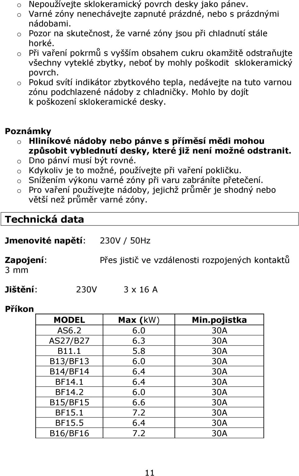 o Pokud svítí indikátor zbytkového tepla, nedávejte na tuto varnou zónu podchlazené nádoby z chladničky. Mohlo by dojít k poškození sklokeramické desky.