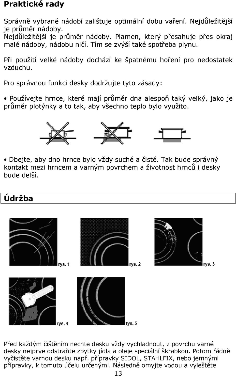 Pro správnou funkci desky dodržujte tyto zásady: Používejte hrnce, které mají průměr dna alespoň taký velký, jako je průměr plotýnky a to tak, aby všechno teplo bylo využito.