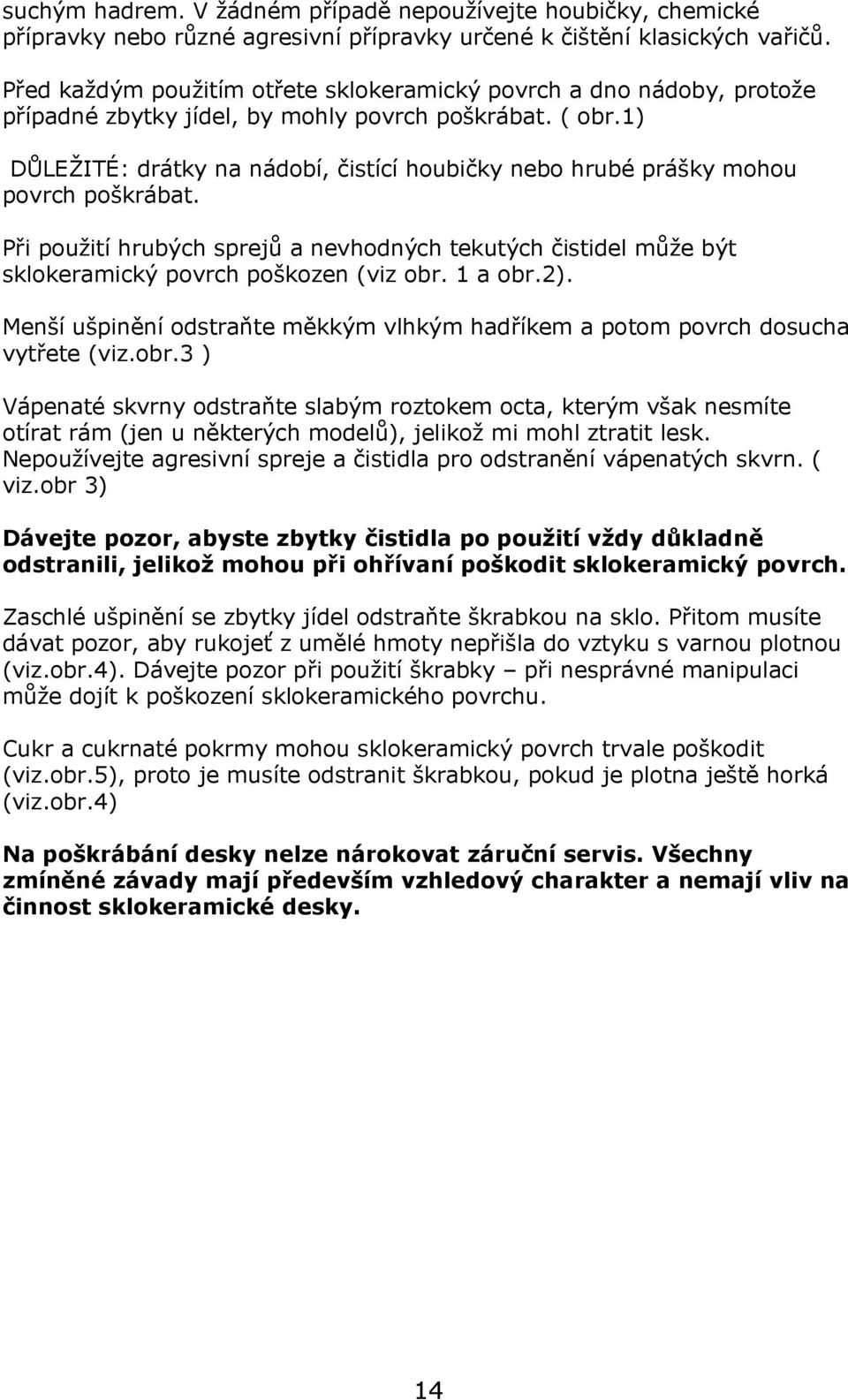 1) DŮLEŽITÉ: drátky na nádobí, čistící houbičky nebo hrubé prášky mohou povrch poškrábat. Při použití hrubých sprejů a nevhodných tekutých čistidel může být sklokeramický povrch poškozen (viz obr.