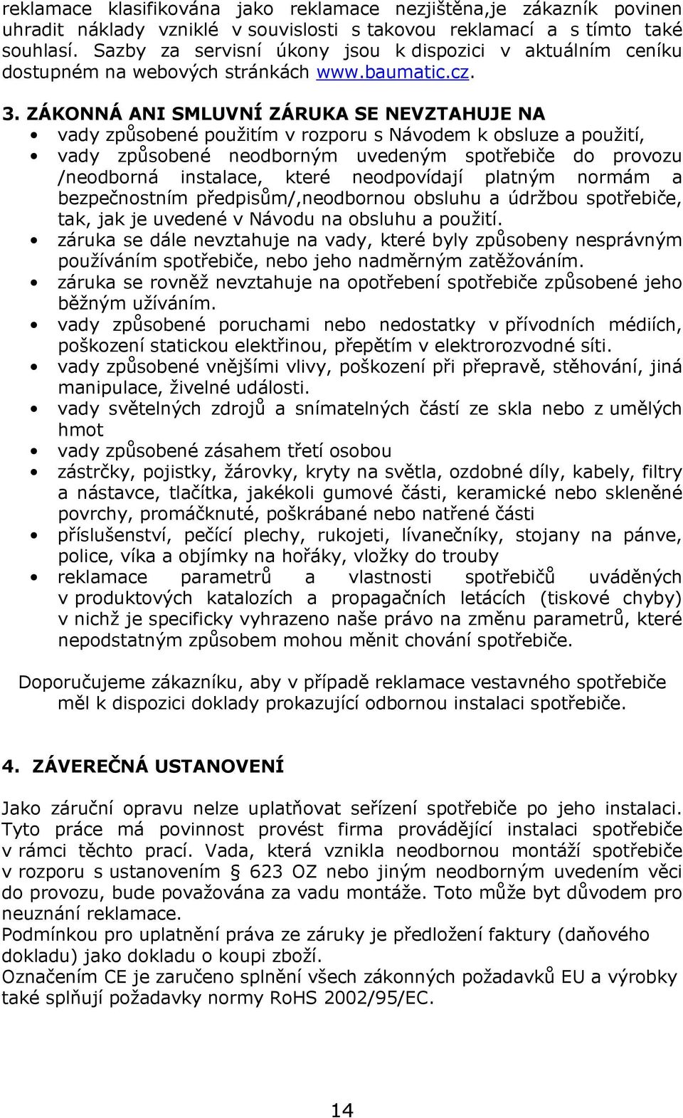 ZÁKONNÁ ANI SMLUVNÍ ZÁRUKA SE NEVZTAHUJE NA vady způsobené použitím v rozporu s Návodem k obsluze a použití, vady způsobené neodborným uvedeným spotřebiče do provozu /neodborná instalace, které