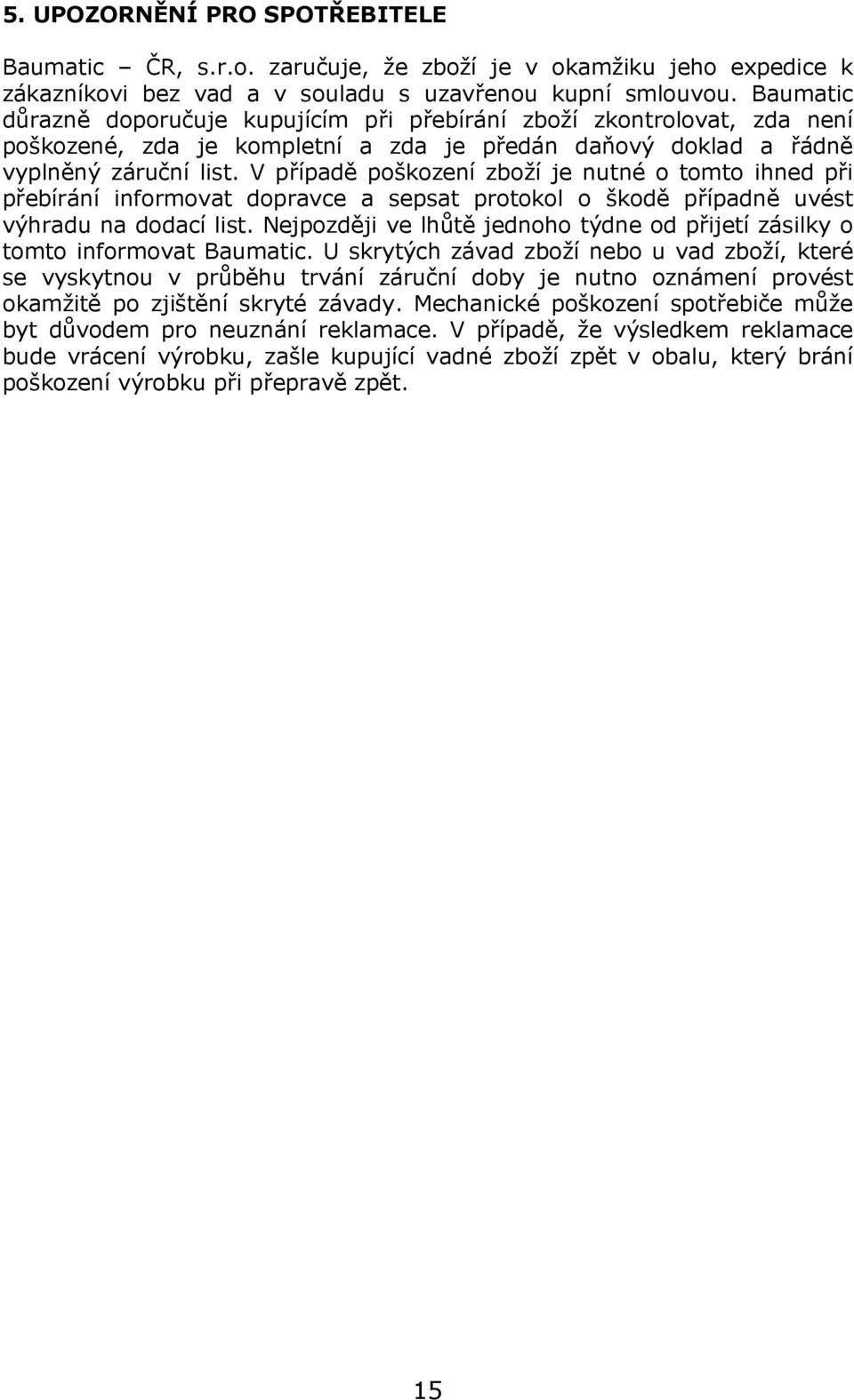 V případě poškození zboží je nutné o tomto ihned při přebírání informovat dopravce a sepsat protokol o škodě případně uvést výhradu na dodací list.