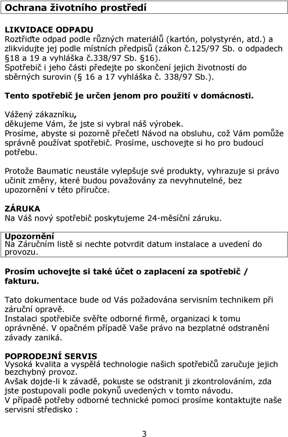 Vážený zákazníku, děkujeme Vám, že jste si vybral náš výrobek. Prosíme, abyste si pozorně přečetl Návod na obsluhu, což Vám pomůže správně používat spotřebič.