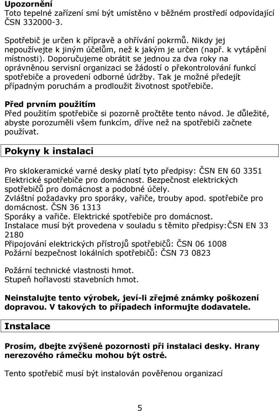 Doporučujeme obrátit se jednou za dva roky na oprávněnou servisní organizaci se žádostí o překontrolování funkcí spotřebiče a provedení odborné údržby.