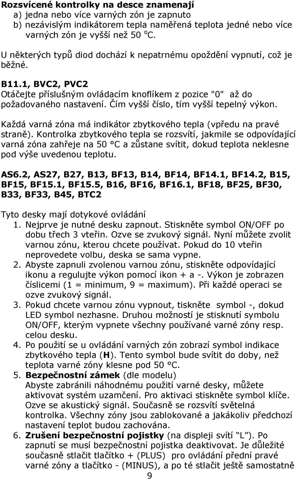 Čím vyšší číslo, tím vyšší tepelný výkon. Každá varná zóna má indikátor zbytkového tepla (vpředu na pravé straně).