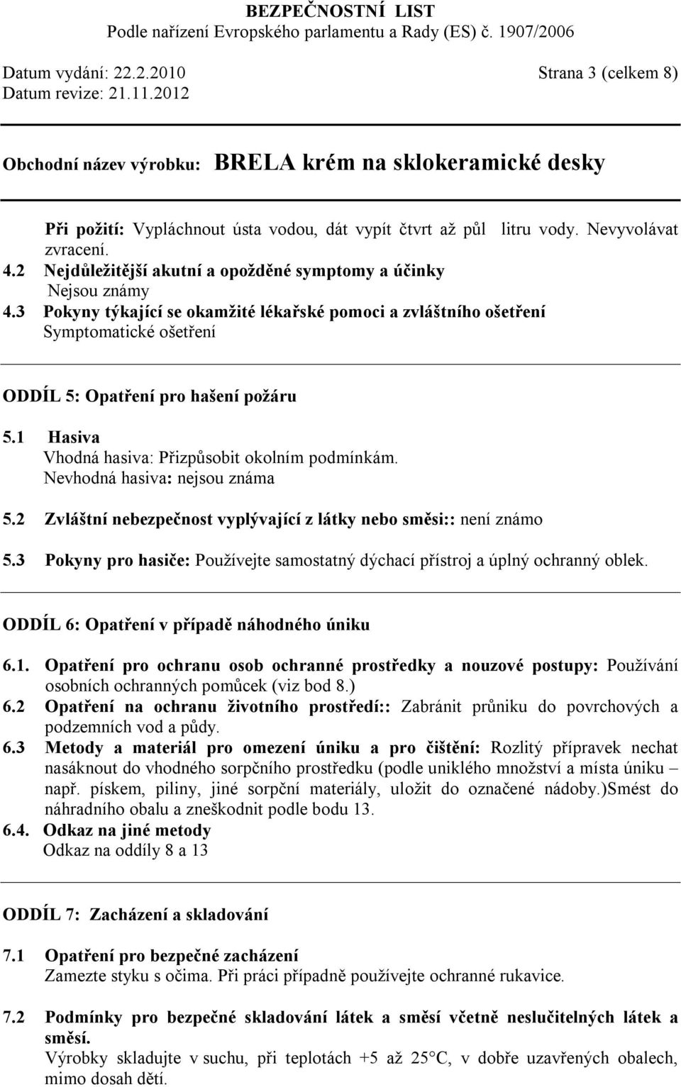 1 Hasiva Vhodná hasiva: Přizpůsobit okolním podmínkám. Nevhodná hasiva: nejsou známa 5.2 Zvláštní nebezpečnost vyplývající z látky nebo směsi:: není známo 5.
