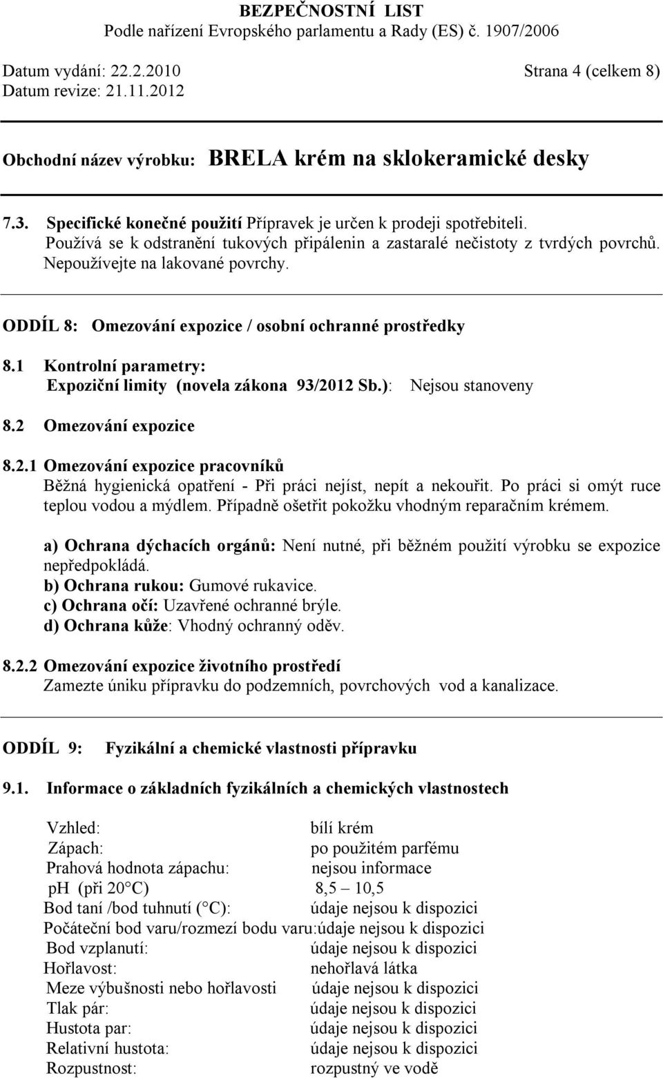 1 Kontrolní parametry: Expoziční limity (novela zákona 93/2012 Sb.): Nejsou stanoveny 8.2 Omezování expozice 8.2.1 Omezování expozice pracovníků Běžná hygienická opatření - Při práci nejíst, nepít a nekouřit.