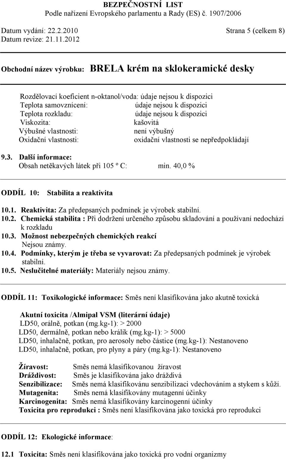 vlastnosti se nepředpokládají 9.3. Další informace: Obsah netěkavých látek při 105 º C: min. 40,0 % ODDÍL 10: Stabilita a reaktivita 10.1. Reaktivita: Za předepsaných podmínek je výrobek stabilní. 10.2.