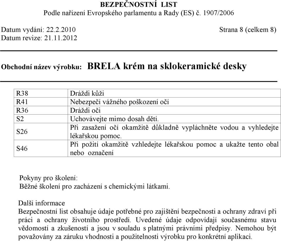 Při požití okamžitě vzhledejte lékařskou pomoc a ukažte tento obal nebo označení Pokyny pro školení: Běžné školení pro zacházení s chemickými látkami.