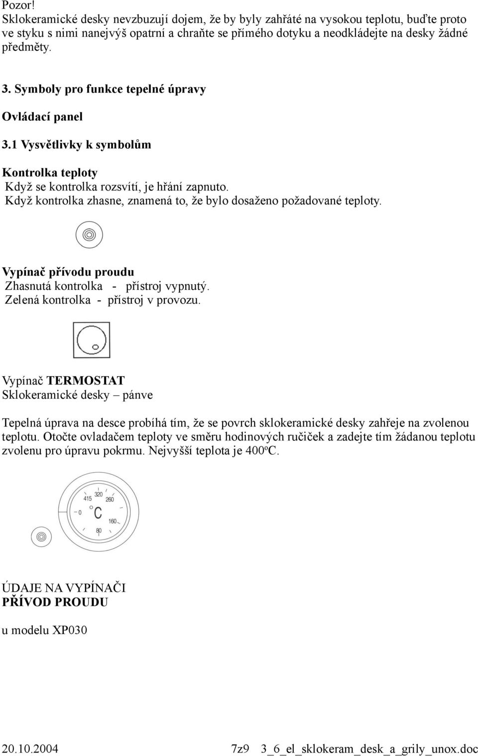 Když kontrolka zhasne, znamená to, že bylo dosaženo požadované teploty. Vypínač přívodu proudu Zhasnutá kontrolka - přístroj vypnutý. Zelená kontrolka - přístroj v provozu.