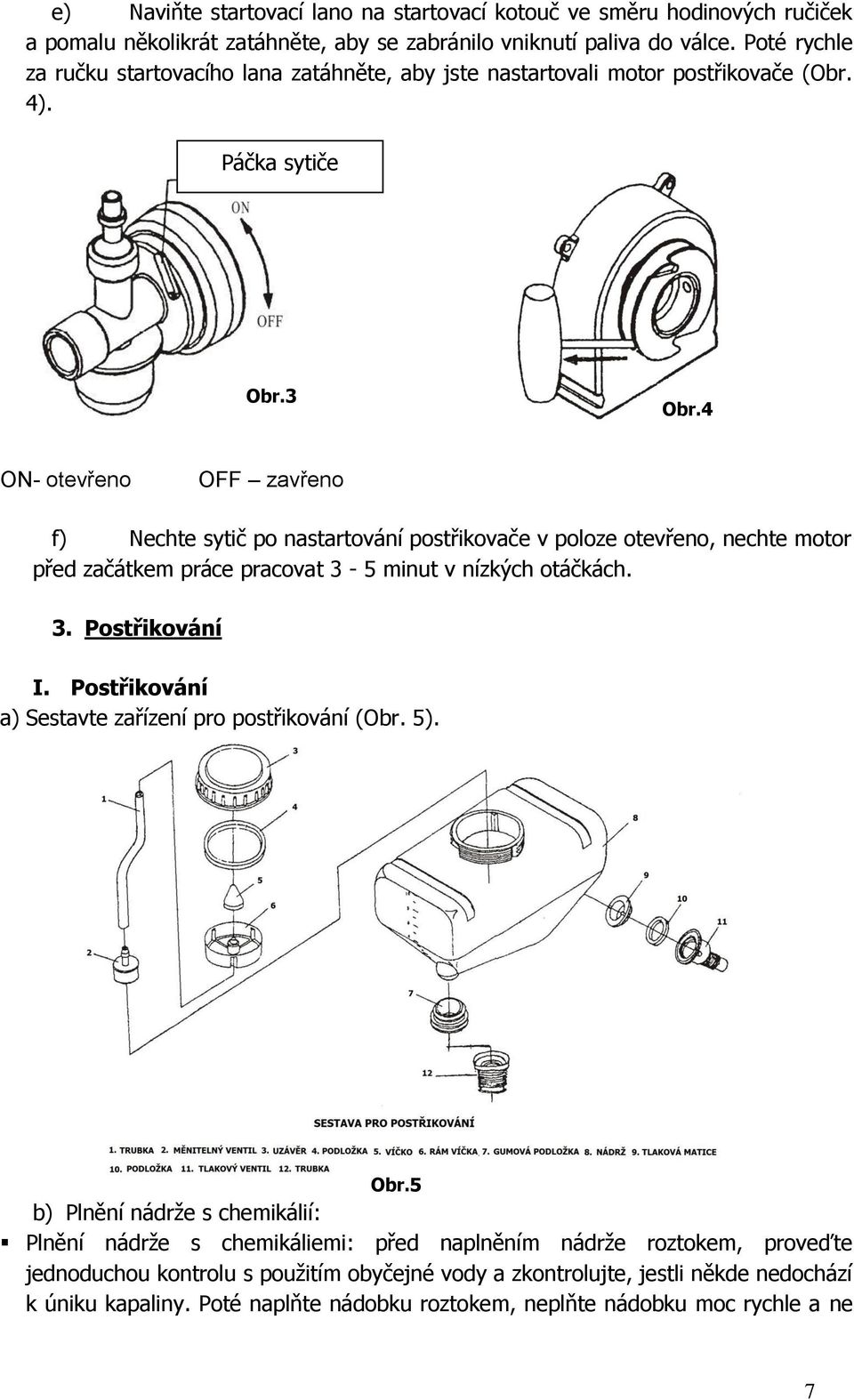 4 ON- otevřeno OFF zavřeno f) Nechte sytič po nastartování postřikovače v poloze otevřeno, nechte motor před začátkem práce pracovat 3-5 minut v nízkých otáčkách. 3. Postřikování I.