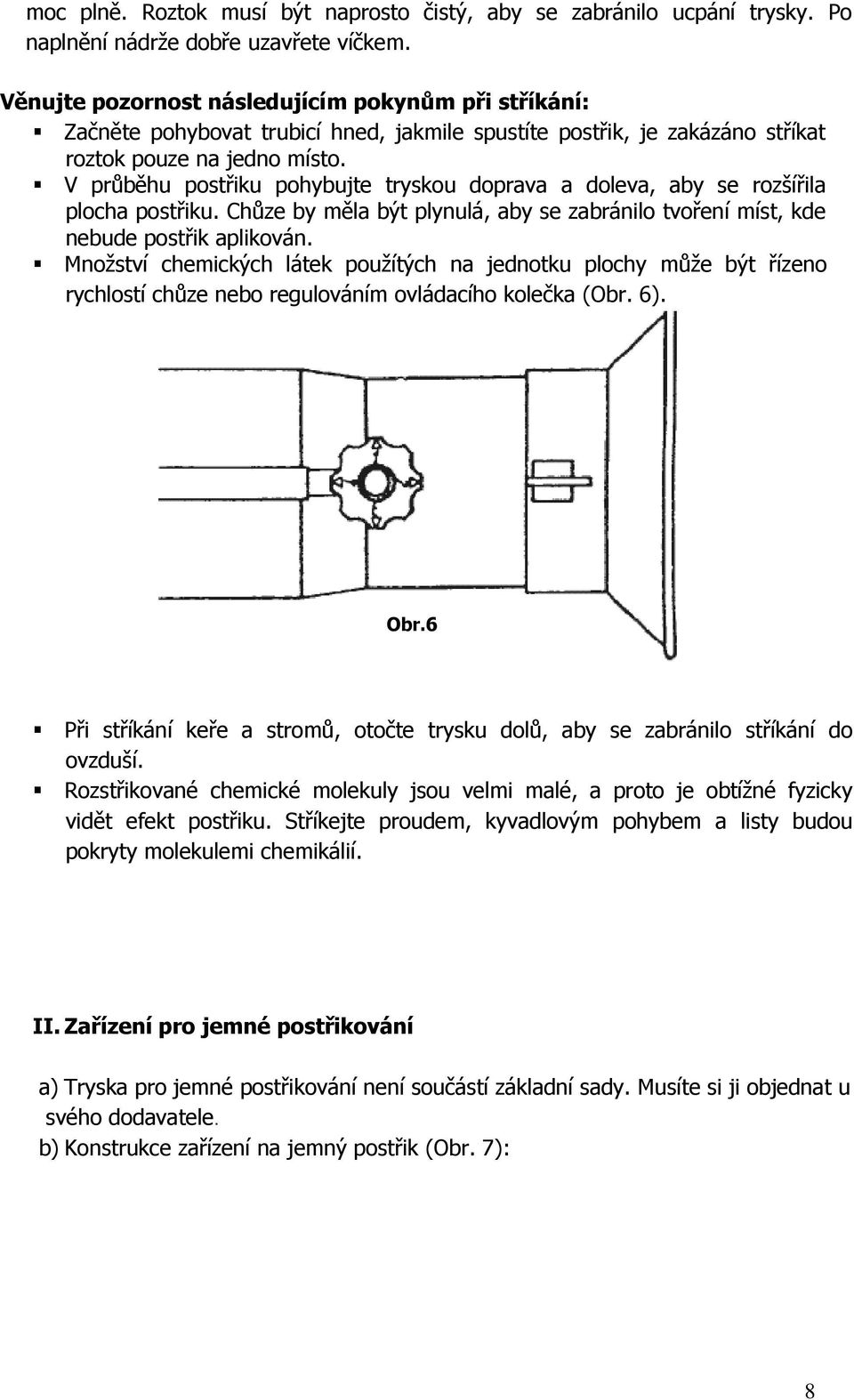 V průběhu postřiku pohybujte tryskou doprava a doleva, aby se rozšířila plocha postřiku. Chůze by měla být plynulá, aby se zabránilo tvoření míst, kde nebude postřik aplikován.