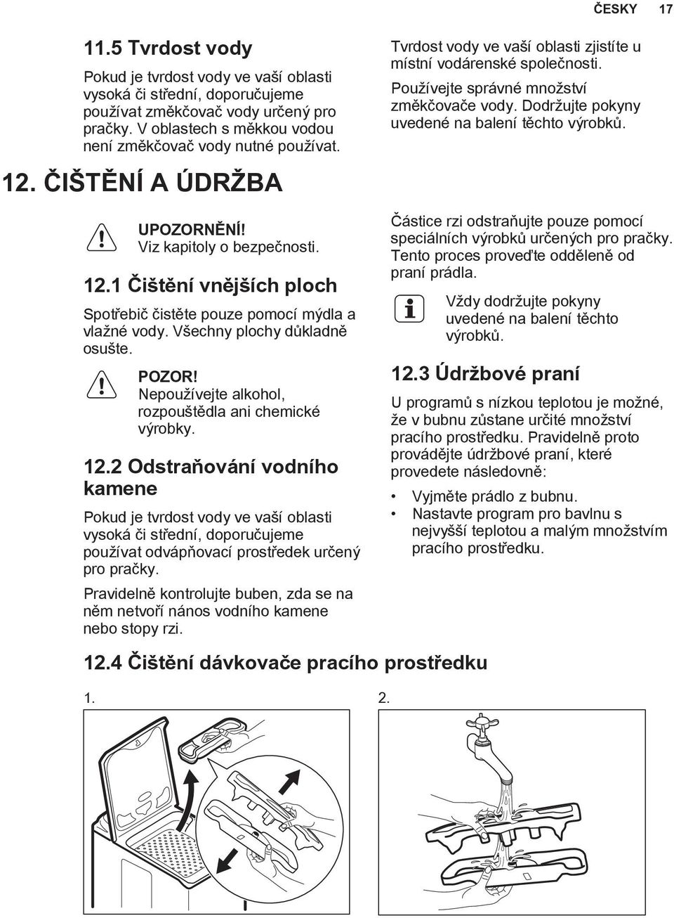 Dodržujte pokyny uvedené na balení těchto výrobků. UPOZORNĚNÍ! Viz kapitoly o bezpečnosti. 12.1 Čištění vnějších ploch Spotřebič čistěte pouze pomocí mýdla a vlažné vody.