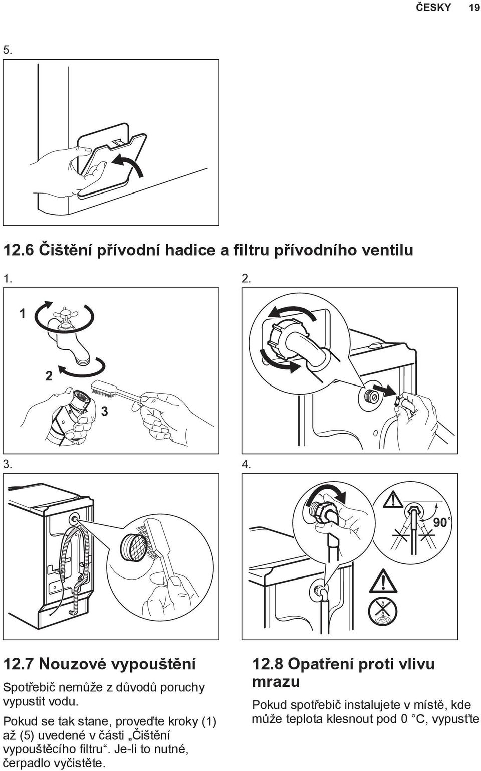 Pokud se tak stane, proveďte kroky (1) až (5) uvedené v části Čištění vypouštěcího filtru.