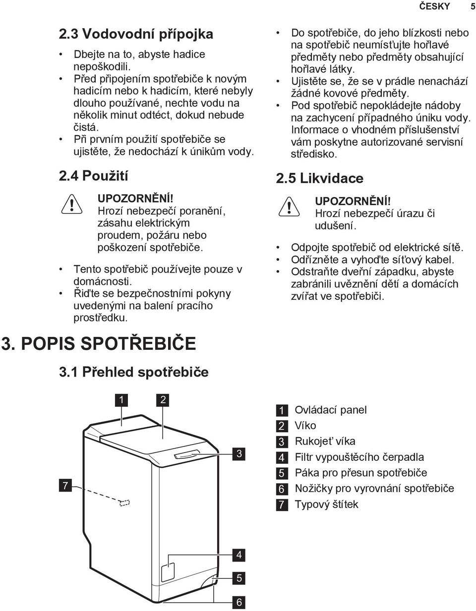 Při prvním použití spotřebiče se ujistěte, že nedochází k únikům vody. 2.4 Použití UPOZORNĚNÍ! Hrozí nebezpečí poranění, zásahu elektrickým proudem, požáru nebo poškození spotřebiče.