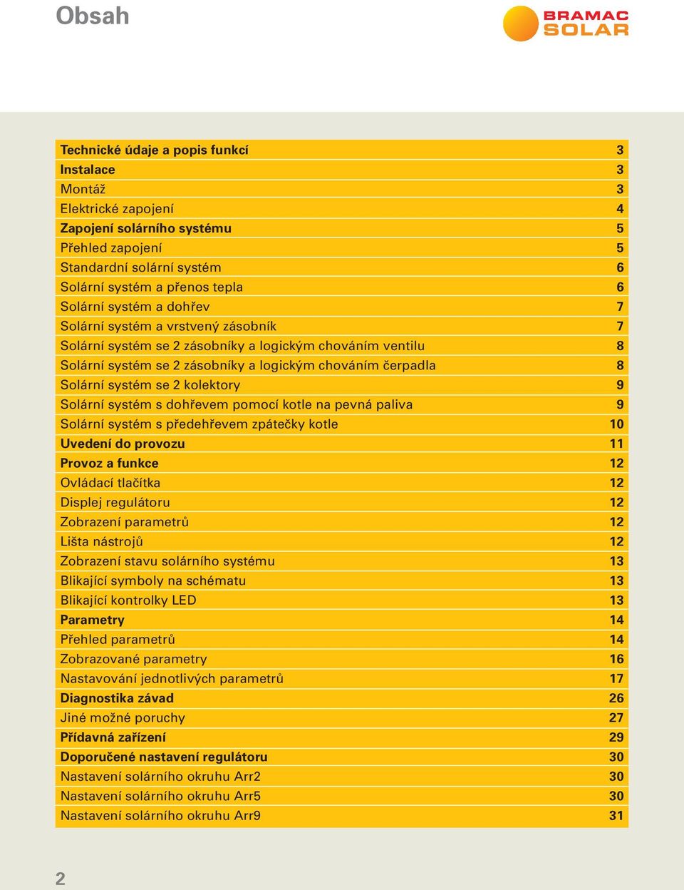 kolektory 9 Solární systém s dohřevem pomocí kotle na pevná paliva 9 Solární systém s předehřevem zpátečky kotle 10 Uvedení do provozu 11 Provoz a funkce 12 Ovládací tlačítka 12 Displej regulátoru 12