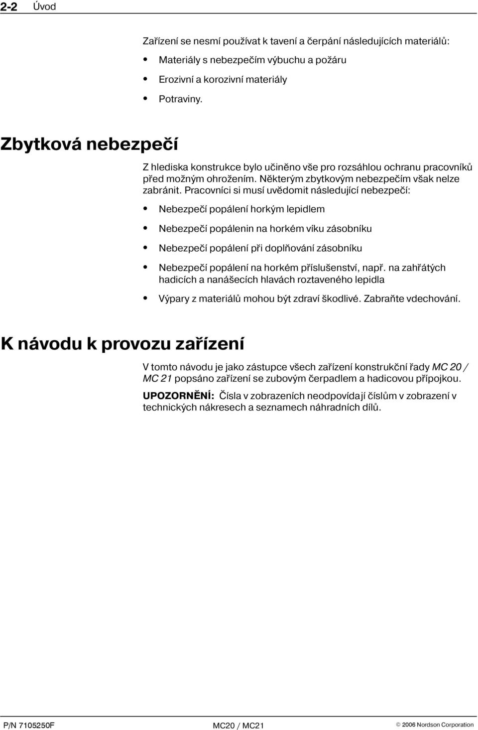 Pracovníci si musí uvìdomit následující nebezpeèí: Nebezpeèí popálení horkým lepidlem Nebezpeèí popálenin na horkém víku zásobníku Nebezpeèí popálení pøi doplòování zásobníku Nebezpeèí popálení na