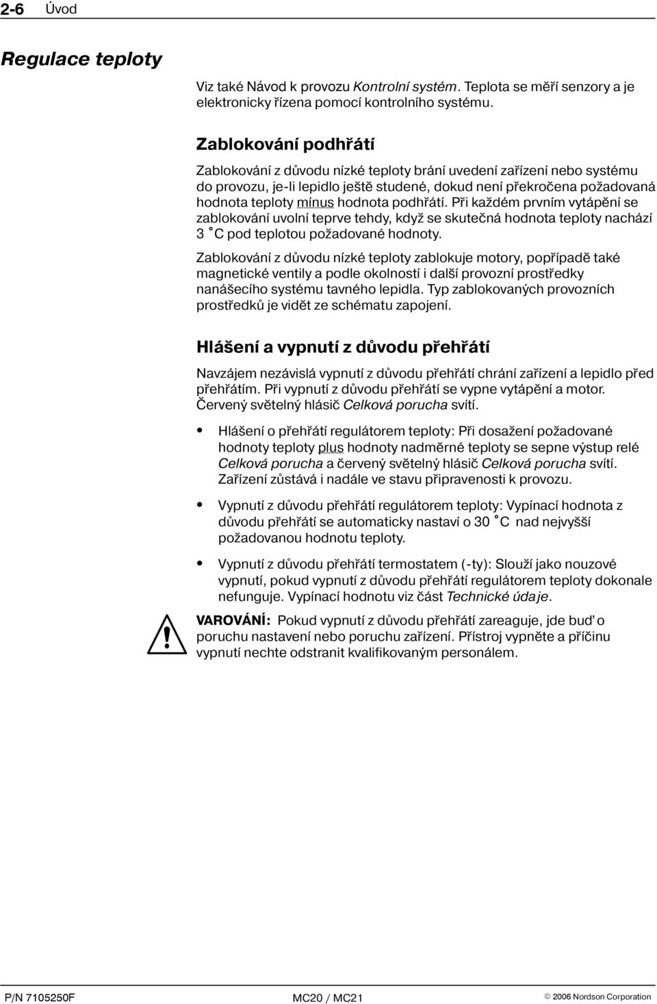 podhøátí. Pøi ka dém prvním vytápìní se zablokování uvolní teprve tehdy, kdy se skuteèná hodnota teploty nachází 3 C pod teplotou po adované hodnoty.