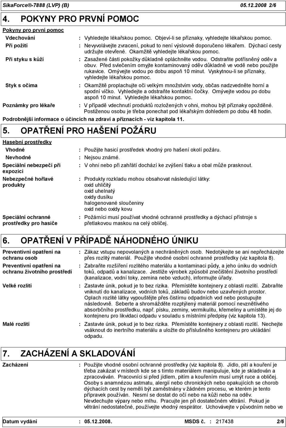 Zasažené části pokožky důkladně opláchněte vodou. Odstraňte potřísněný oděv a obuv. Před svlečením omyjte kontaminovaný oděv důkladně ve vodě nebo použijte rukavice.